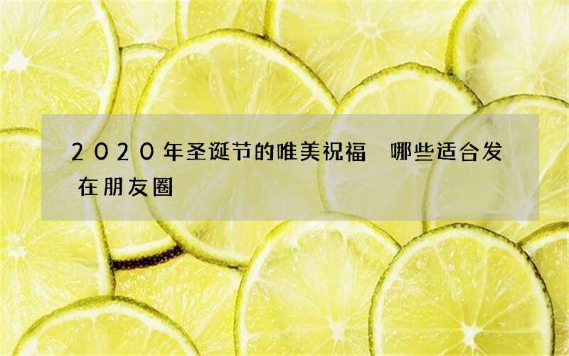 2020年圣诞节的唯美祝福 哪些适合发在朋友圈